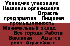 Укладчик-упаковщик › Название организации ­ Fusion Service › Отрасль предприятия ­ Пищевая промышленность › Минимальный оклад ­ 21 000 - Все города Работа » Вакансии   . Адыгея респ.,Адыгейск г.